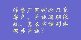 注塑厂同时好几家客户，产能排期很乱，怎么方便对外同步产能？