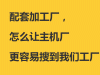 配套加工厂，怎么让主机厂更容易搜到我们工厂？
